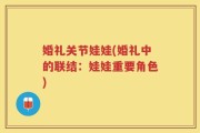 婚礼关节娃娃(婚礼中的联结：娃娃重要角色)