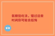 氨糖佳吃法，错过这些时间你可能会后悔