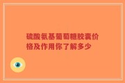 硫酸氨基葡萄糖胶囊价格及作用你了解多少