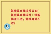 氨糖美辛肠溶片天方(氨糖美辛肠溶片：缓解肠道不适，舒缓身体不适)