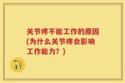 关节疼不能工作的原因(为什么关节疼会影响工作能力？)