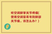吹空调脚掌关节疼痛(使用空调容易导致脚部关节痛，该怎么办？)