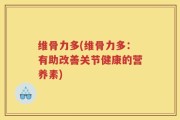 维骨力多(维骨力多：有助改善关节健康的营养素)