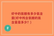虾中的氨糖有多少氨含量(虾中所含氨糖的氨含量是多少？)