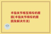 手指关节相互排斥的原因(手指关节排斥的原因及解决方法)