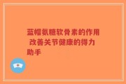 蓝帽氨糖软骨素的作用 改善关节健康的得力助手