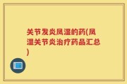 关节发炎凤湿的药(凤湿关节炎治疗药品汇总)