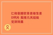 仁和氨糖软骨素维生素D钙片 服用几天后能见到效果