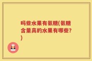 吗些水果有氨糖(氨糖含量高的水果有哪些？)