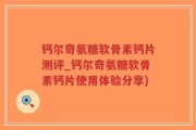 钙尔奇氨糖软骨素钙片测评_钙尔奇氨糖软骨素钙片使用体验分享)