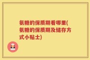氨糖的保质期看哪里(氨糖的保质期及储存方式小贴士)