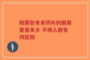 胶原软骨素钙片的服用量是多少 不同人群有何区别