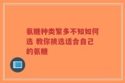 氨糖种类繁多不知如何选 教你挑选适合自己的氨糖