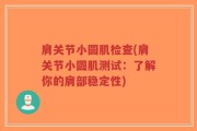 肩关节小圆肌检查(肩关节小圆肌测试：了解你的肩部稳定性)