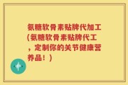 氨糖软骨素贴牌代加工(氨糖软骨素贴牌代工，定制你的关节健康营养品！)
