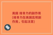 美国 维骨力的副作用(维骨力在美国出现副作用，引起注意)