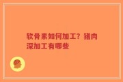 软骨素如何加工？猪肉深加工有哪些