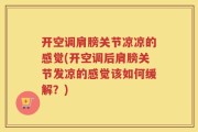 开空调肩膀关节凉凉的感觉(开空调后肩膀关节发凉的感觉该如何缓解？)