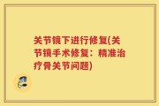 关节镜下进行修复(关节镜手术修复：精准治疗骨关节问题)
