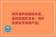 海外直购氨糖软骨素_直购氨糖软骨素：海外优质关节保健产品)