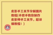 皮影手工关节分解图片教程(手把手教你制作皮影师手工关节，超详细教程！)
