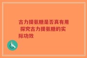 古力提氨糖是否真有用 探究古力提氨糖的实际功效