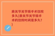 肩关节关节镜手术住院多久(肩关节关节镜手术的住院时间是多久？)
