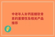 中老年人补钙氨糖软骨素的重要性及相关产品推荐