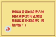 硫酸软骨素的输液方法视频讲解(如何正确使用硫酸软骨素输液？视频详解！)