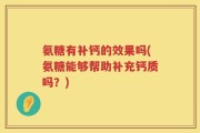 氨糖有补钙的效果吗(氨糖能够帮助补充钙质吗？)