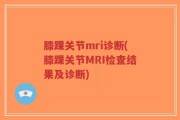 膝踝关节mri诊断(膝踝关节MRI检查结果及诊断)