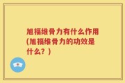 旭福维骨力有什么作用(旭福维骨力的功效是什么？)
