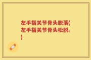 左手指关节骨头脱落(左手指关节骨头松脱。)