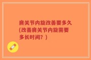 肩关节内旋改善要多久(改善肩关节内旋需要多长时间？)
