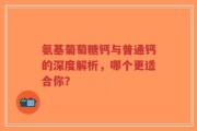 氨基葡萄糖钙与普通钙的深度解析，哪个更适合你？