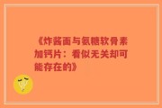 《炸酱面与氨糖软骨素加钙片：看似无关却可能存在的》