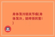 身体发冷腿关节痛(身体发冷，腿疼得厉害！)