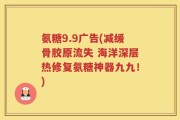 氨糖9.9广告(减缓骨胶原流失 海洋深层热修复氨糖神器九九！)