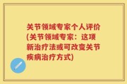 关节领域专家个人评价(关节领域专家：这项新治疗法或可改变关节疾病治疗方式)