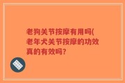 老狗关节按摩有用吗(老年犬关节按摩的功效真的有效吗？