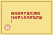 提高肘关节强度(提高肘关节力量的有效方法)