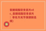氨糖硫酸软骨素片otc_氨糖硫酸软骨素片：非处方关节保健新选择)