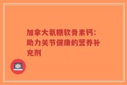 加拿大氨糖软骨素钙：助力关节健康的营养补充剂