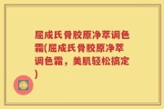屈成氏骨胶原净萃调色霜(屈成氏骨胶原净萃调色霜，美肌轻松搞定)