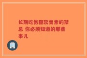 长期吃氨糖软骨素的禁忌 你必须知道的那些事儿