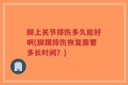 脚上关节摔伤多久能好啊(脚踝摔伤恢复需要多长时间？)