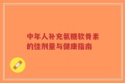 中年人补充氨糖软骨素的佳剂量与健康指南