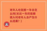 老年人吃氨糖一年会怎么样(长达一年的氨糖摄入对老年人会产生什么结果？)