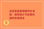 古优氨基葡萄糖钙片包装：独特设计与优质内涵的完美结合