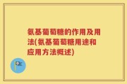 氨基葡萄糖的作用及用法(氨基葡萄糖用途和应用方法概述)